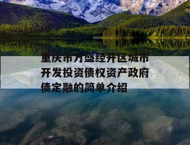 重庆市万盛经开区城市开发投资债权资产政府债定融的简单介绍