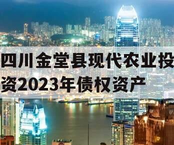 四川金堂县现代农业投资2023年债权资产 四川金堂县现代农业投资2023年债权资产