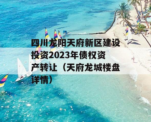 四川龙阳天府新区建设投资2023年债权资产转让（天府龙城楼盘详情）