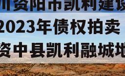 四川资阳市凯利建设投资2023年债权拍卖（资中县凯利融城地址）