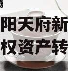 四川龙阳天府新区建设投资债权资产转让 四川龙阳天府新区建设投资债权资产转让
