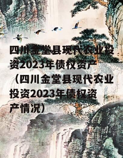四川金堂县现代农业投资2023年债权资产（四川金堂县现代农业投资2023年债权资产情况）