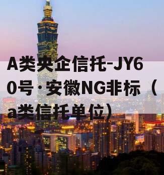 A类央企信托-JY60号·安徽NG非标（a类信托单位）