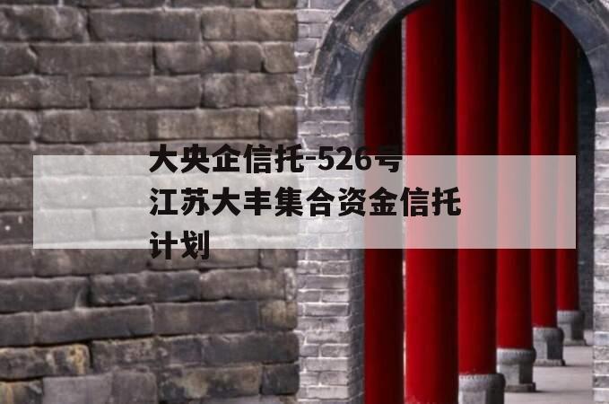 大央企信托-526号江苏大丰集合资金信托计划