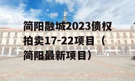 简阳融城2023债权拍卖17-22项目（简阳最新项目）