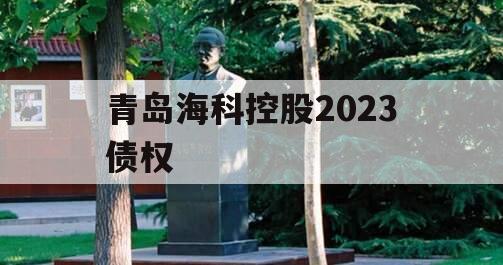 青岛海科控股2023债权