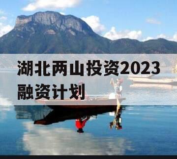 湖北两山投资2023融资计划