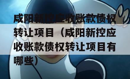 咸阳新控应收账款债权转让项目（咸阳新控应收账款债权转让项目有哪些）