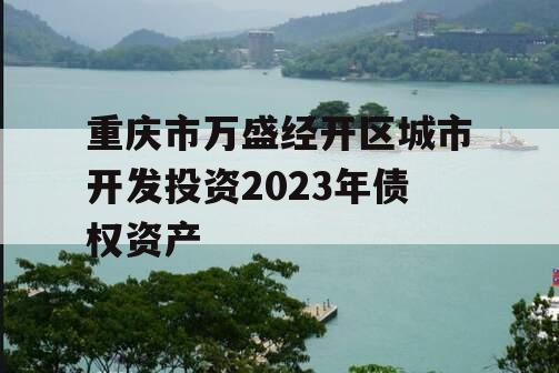 重庆市万盛经开区城市开发投资2023年债权资产