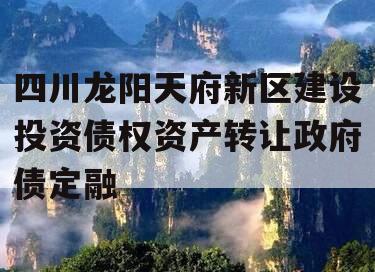 四川龙阳天府新区建设投资债权资产转让政府债定融