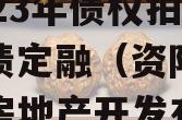 四川资阳市凯利建设投资2023年债权拍卖政府债定融（资阳市凯利达房地产开发有限公司）