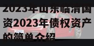 2023年山东临清国资2023年债权资产的简单介绍