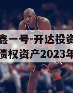 安鑫一号-开达投资应收债权资产2023年 安鑫一号-开达投资应收债权资产2023年