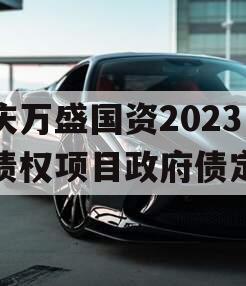 重庆万盛国资2023年债权项目政府债定融