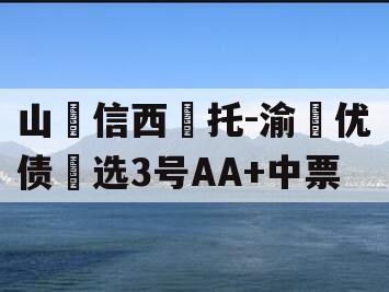山‮信西‬托-渝‮优债‬选3号AA+中票