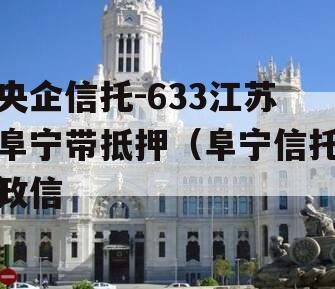 央企信托-633江苏阜宁带抵押（阜宁信托政信
）