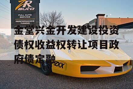 金堂兴金开发建设投资债权收益权转让项目政府债定融 金堂兴金开发建设投资债权收益权转让项目政府债定融