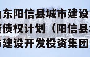 山东阳信县城市建设投资债权计划（阳信县城市建设开发投资集团）