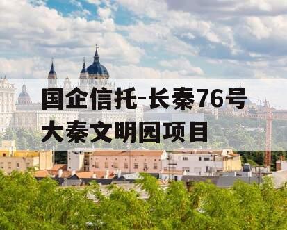国企信托-长秦76号大秦文明园项目