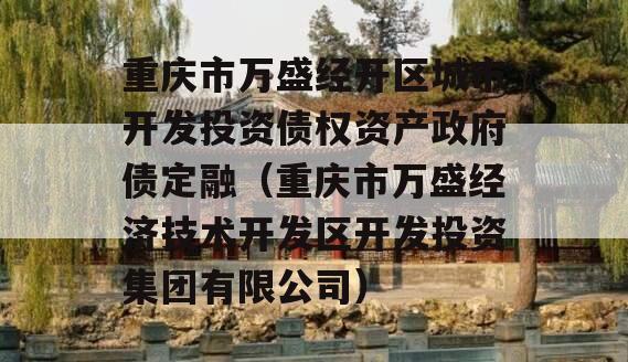 重庆市万盛经开区城市开发投资债权资产政府债定融（重庆市万盛经济技术开发区开发投资集团有限公司）