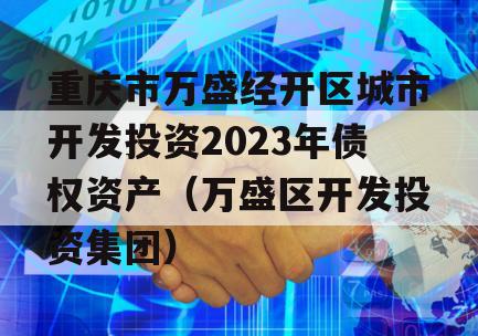 重庆市万盛经开区城市开发投资2023年债权资产（万盛区开发投资集团）