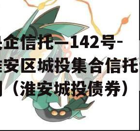 央企信托—142号-淮安区城投集合信托计划（淮安城投债券）