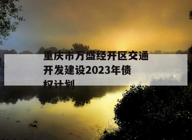重庆市万盛经开区交通开发建设2023年债权计划