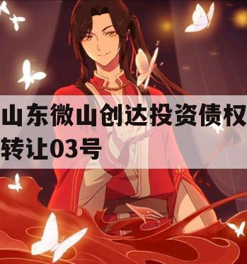 山东微山创达投资债权转让03号