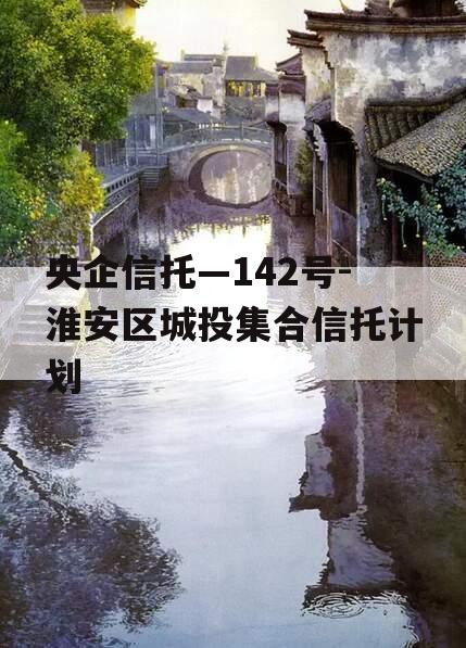 央企信托—142号-淮安区城投集合信托计划