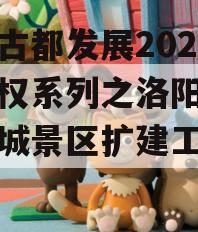 洛阳古都发展2023年债权系列之洛阳市洛邑古城景区扩建工程项目