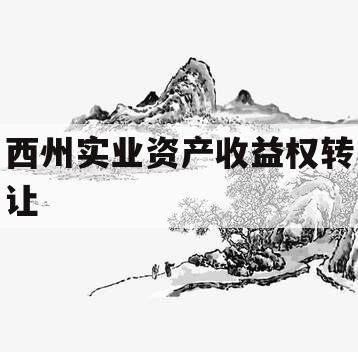 西州实业资产收益权转让 西州实业资产收益权转让