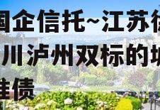 央国企信托~江苏徐州+四川泸州双标的城投标准债 央国企信托~江苏徐州+四川泸州双标的城投标准债