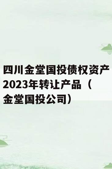 四川金堂国投债权资产2023年转让产品（金堂国投公司）