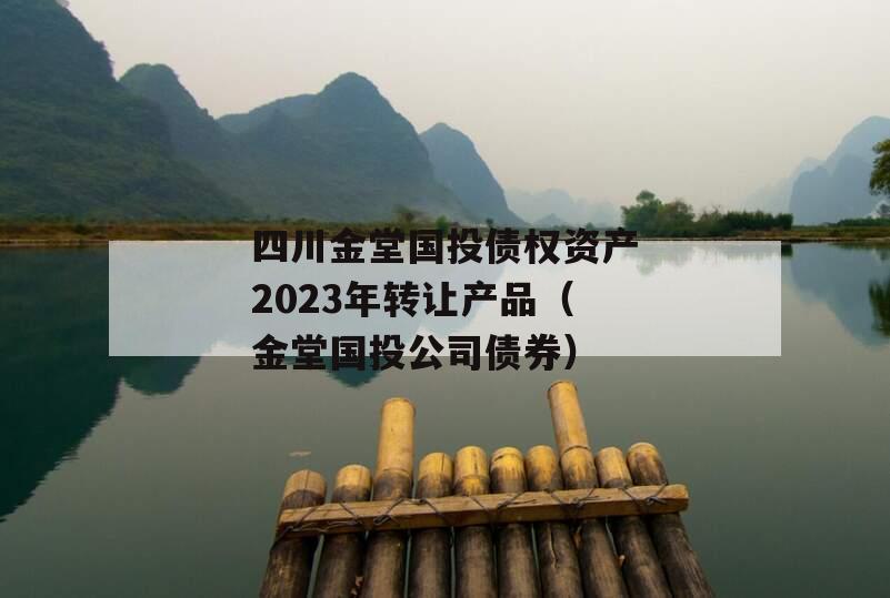 四川金堂国投债权资产2023年转让产品（金堂国投公司债券）