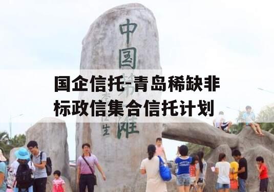 国企信托-青岛稀缺非标政信集合信托计划