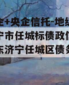 国企+央企信托-地级济宁市任城标债政信（山东济宁任城区债务政信
）