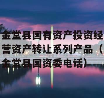 金堂县国有资产投资经营资产转让系列产品（金堂县国资委电话）