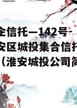 央企信托—142号-淮安区城投集合信托计划（淮安城投公司简介）
