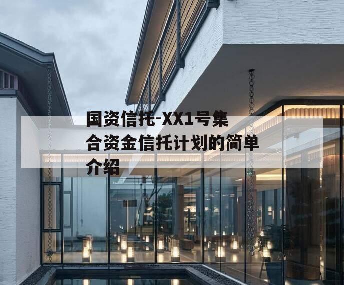 国资信托-XX1号集合资金信托计划的简单介绍