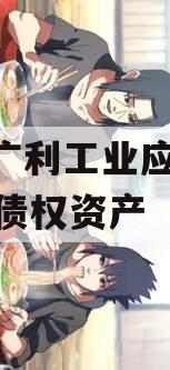 四川广利工业应收2023年债权资产