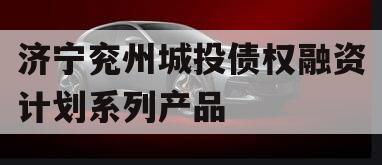 济宁兖州城投债权融资计划系列产品