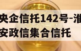 央企信托142号-淮安政信集合信托