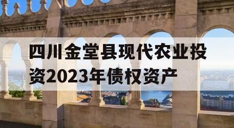 四川金堂县现代农业投资2023年债权资产