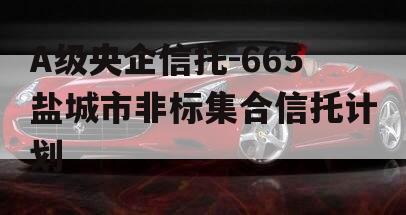 A级央企信托-665盐城市非标集合信托计划