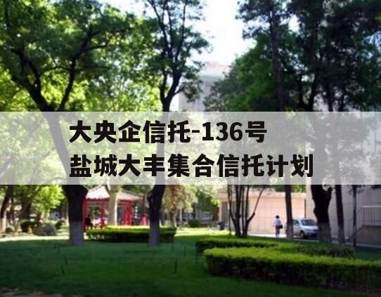 大央企信托-136号盐城大丰集合信托计划