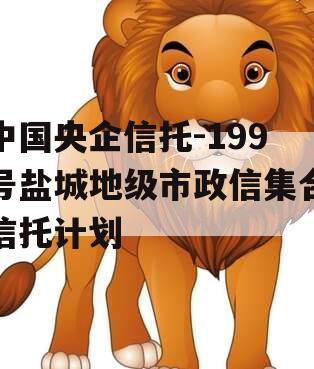 中国央企信托-199号盐城地级市政信集合信托计划