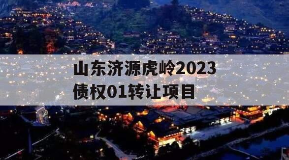 山东济源虎岭2023债权01转让项目 山东济源虎岭2023债权01转让项目