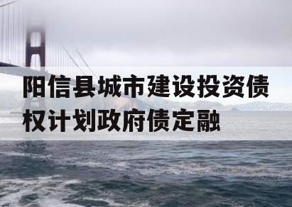 阳信县城市建设投资债权计划政府债定融 阳信县城市建设投资债权计划政府债定融