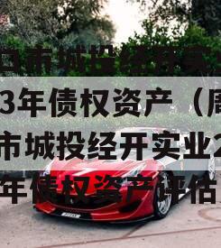 周口市城投经开实业2023年债权资产（周口市城投经开实业2023年债权资产评估）