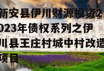 新安县伊川财源投资2023年债权系列之伊川县王庄村城中村改造项目